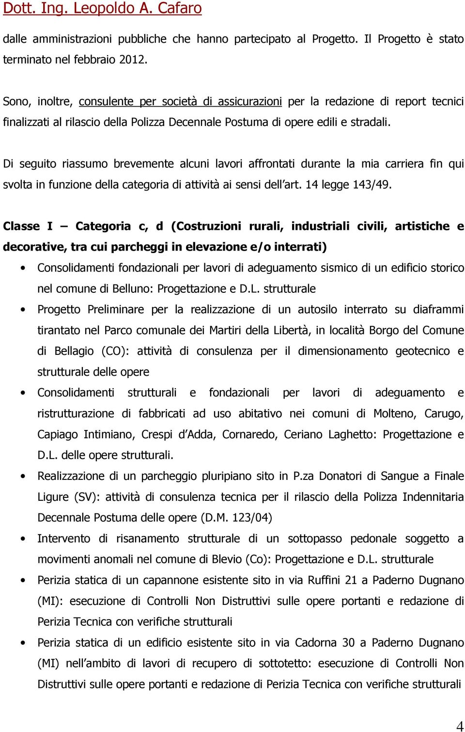 Di seguito riassumo brevemente alcuni lavori affrontati durante la mia carriera fin qui svolta in funzione della categoria di attività ai sensi dell art. 14 legge 143/49.