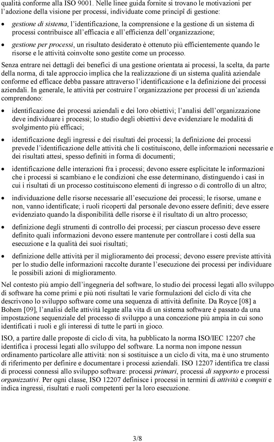 gestione di un sistema di processi contribuisce all efficacia e all efficienza dell organizzazione; gestione per processi, un risultato desiderato è ottenuto più efficientemente quando le risorse e