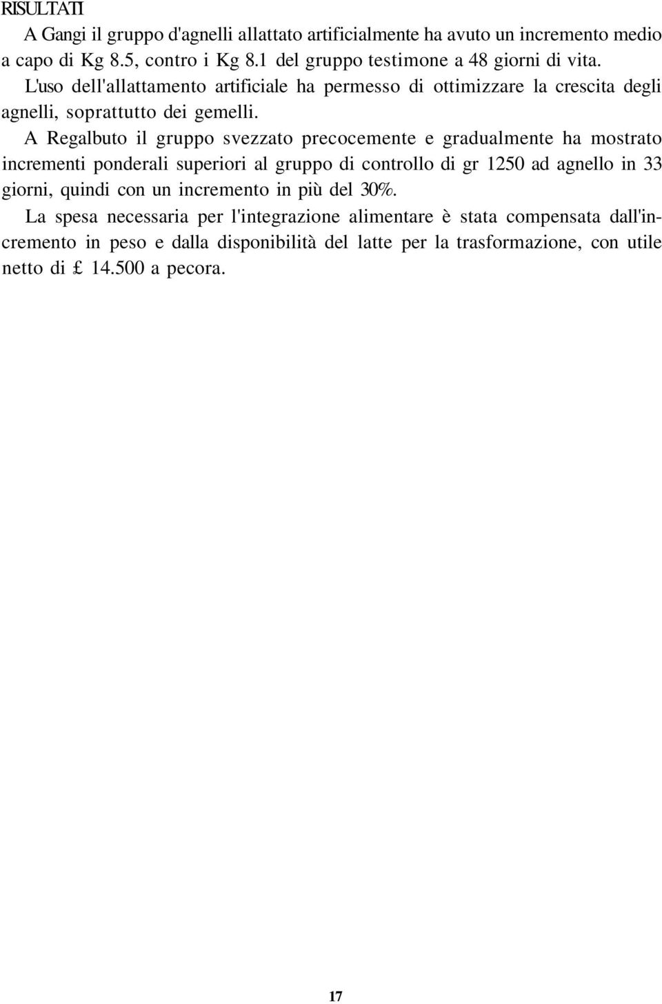 A Regalbuto il gruppo svezzato precocemente e gradualmente ha mostrato incrementi ponderali superiori al gruppo di controllo di gr 1250 ad agnello in 33 giorni, quindi