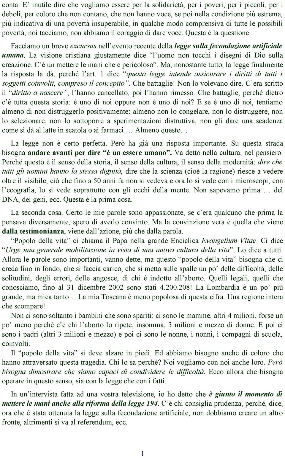 di una povertà insuperabile, in qualche modo comprensiva di tutte le possibili povertà, noi tacciamo, non abbiamo il coraggio di dare voce. Questa è la questione.