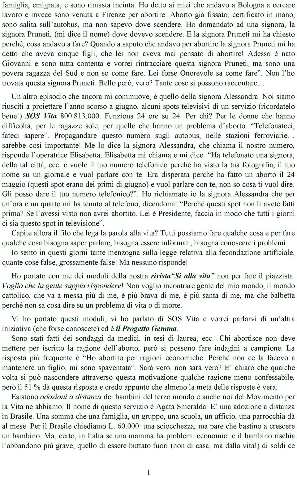 E la signora Pruneti mi ha chiesto perché, cosa andavo a fare? Quando a saputo che andavo per abortire la signora Pruneti mi ha detto che aveva cinque figli, che lei non aveva mai pensato di abortire!