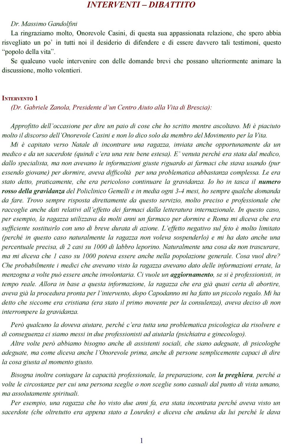 testimoni, questo popolo della vita. Se qualcuno vuole intervenire con delle domande brevi che possano ulteriormente animare la discussione, molto volentieri. INTERVENTO 1 (Dr.