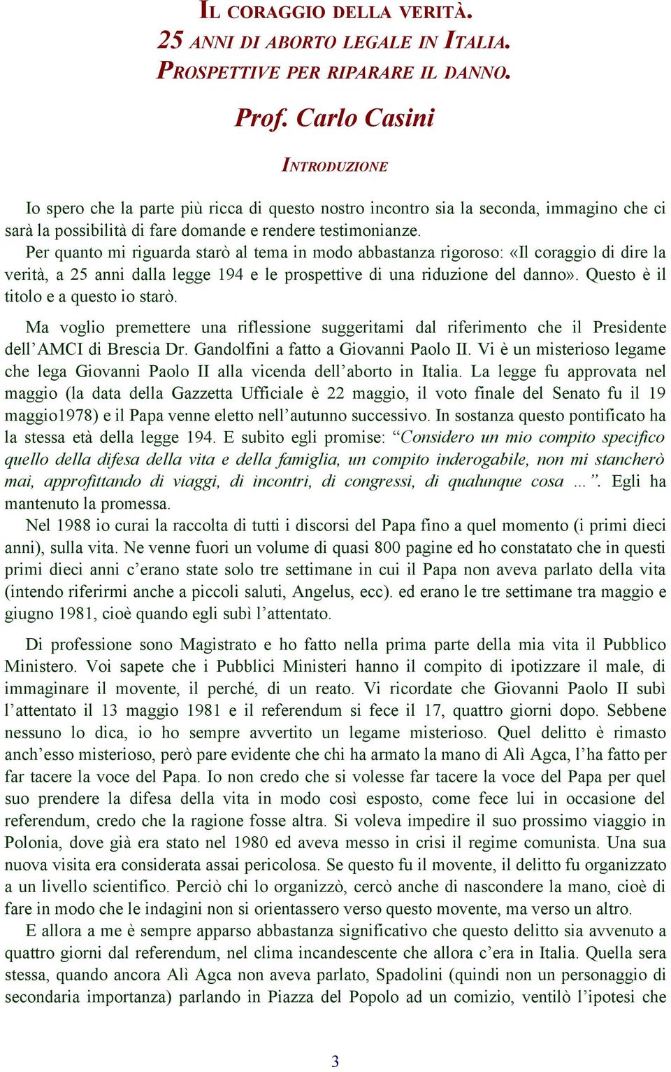 Per quanto mi riguarda starò al tema in modo abbastanza rigoroso: «Il coraggio di dire la verità, a 25 anni dalla legge 194 e le prospettive di una riduzione del danno».