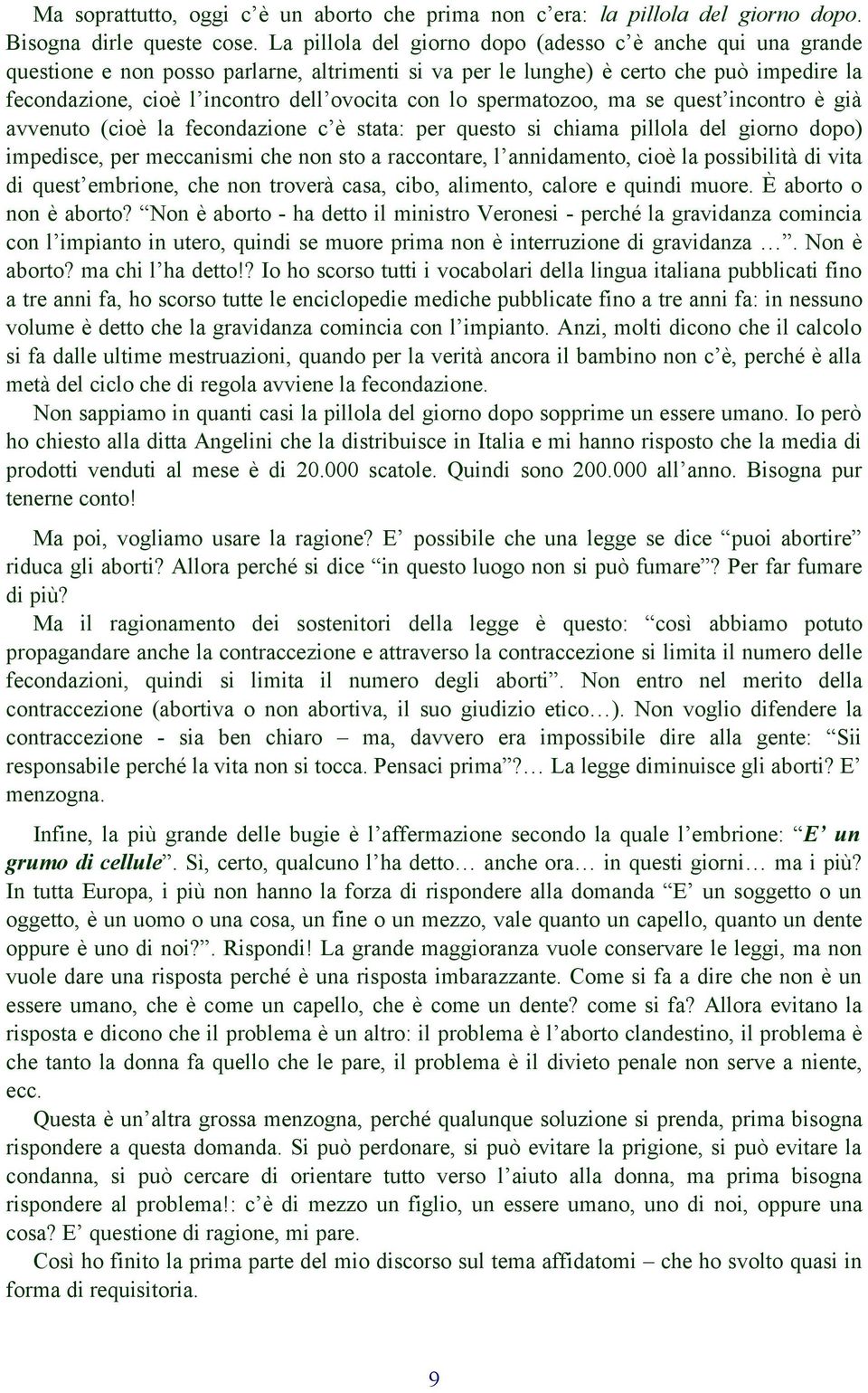 lo spermatozoo, ma se quest incontro è già avvenuto (cioè la fecondazione c è stata: per questo si chiama pillola del giorno dopo) impedisce, per meccanismi che non sto a raccontare, l annidamento,