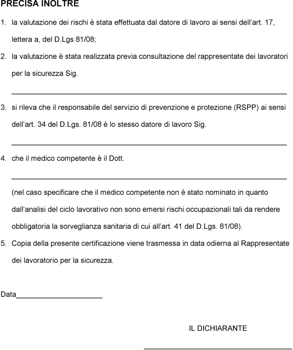 si rileva che il responsabile del servizio di prevenzione e protezione (RSPP) ai sensi dell art. 34 del D.Lgs. 81/08 è lo stesso datore di lavoro Sig. 4. che il medico competente è il Dott.