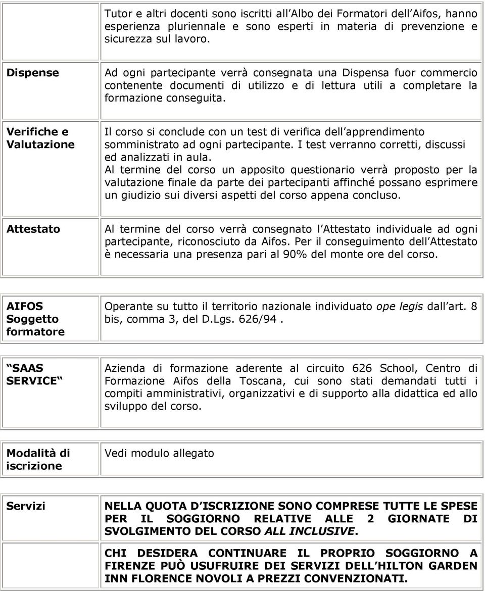 Verifiche e Valutazione Il corso si conclude con un test di verifica dell apprendimento somministrato ad ogni partecipante. I test verranno corretti, discussi ed analizzati in aula.