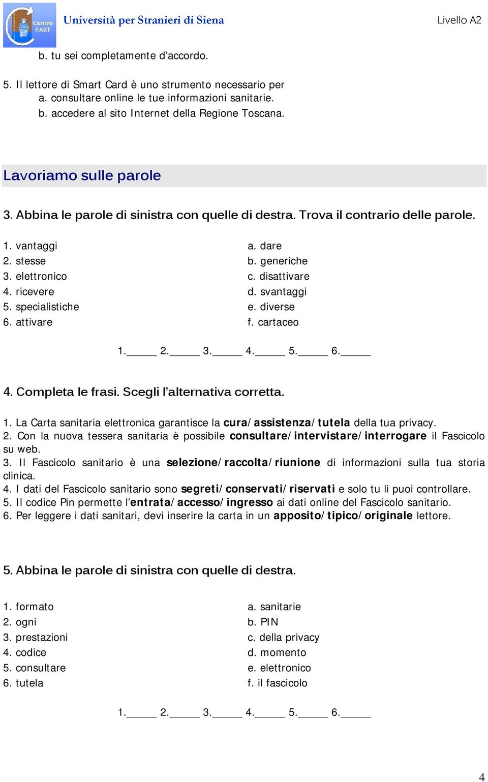 svantaggi 5. specialistiche e. diverse 6. attivare f. cartaceo 1. 2. 3. 4. 5. 6. 4. Completa le frasi. Scegli l alternativa corretta. 1. La Carta sanitaria elettronica garantisce la cura/assistenza/tutela della tua privacy.