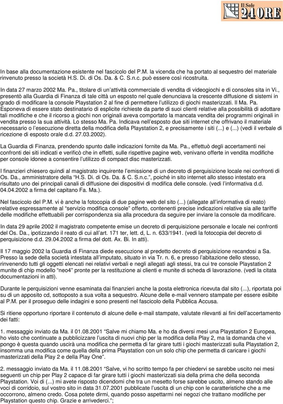 , presentò alla Guardia di Finanza di tale città un esposto nel quale denunciava la crescente diffusione di sistemi in grado di modificare la console Playstation 2 al fine di permettere l utilizzo di