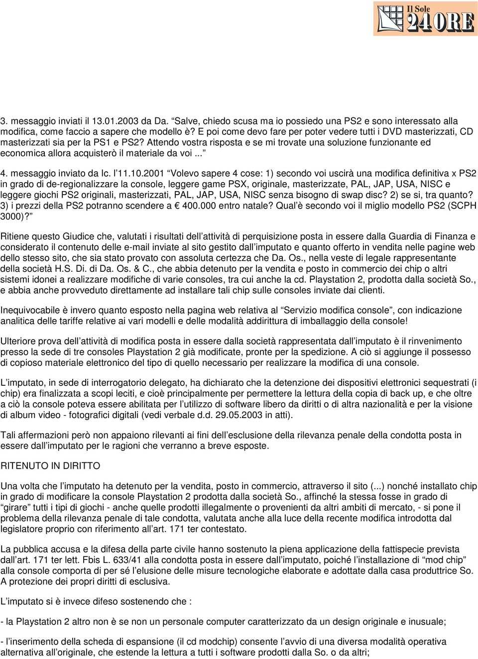 Attendo vostra risposta e se mi trovate una soluzione funzionante ed economica allora acquisterò il materiale da voi... 4. messaggio inviato da Ic. l 11.10.