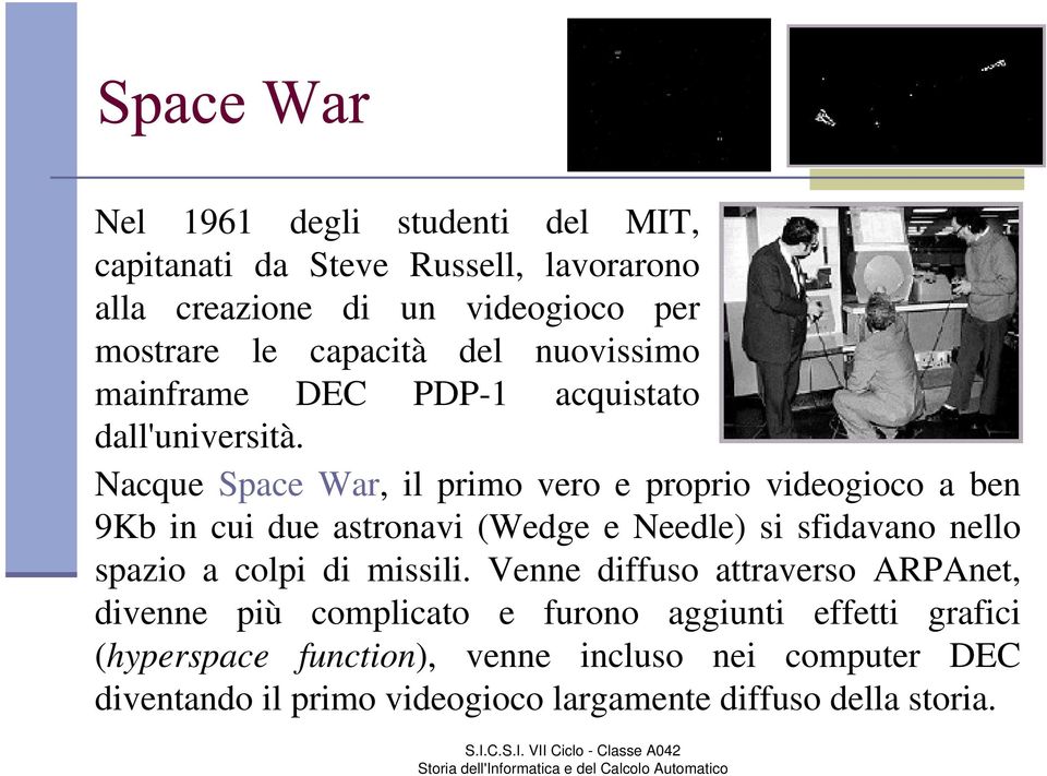 Nacque Space War, il primo vero e proprio videogioco a ben 9Kb in cui due astronavi (Wedge e Needle) si sfidavano nello spazio a colpi