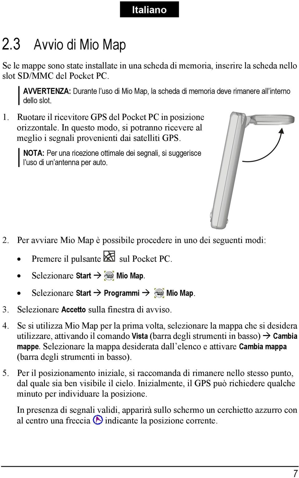 In questo modo, si potranno ricevere al meglio i segnali provenienti dai satelliti GPS. NOTA: Per una ricezione ottimale dei segnali, si suggerisce l uso di un antenna per auto. 2.