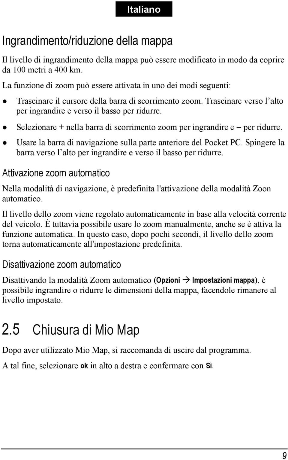 Selezionare + nella barra di scorrimento zoom per ingrandire e per ridurre. Usare la barra di navigazione sulla parte anteriore del Pocket PC.