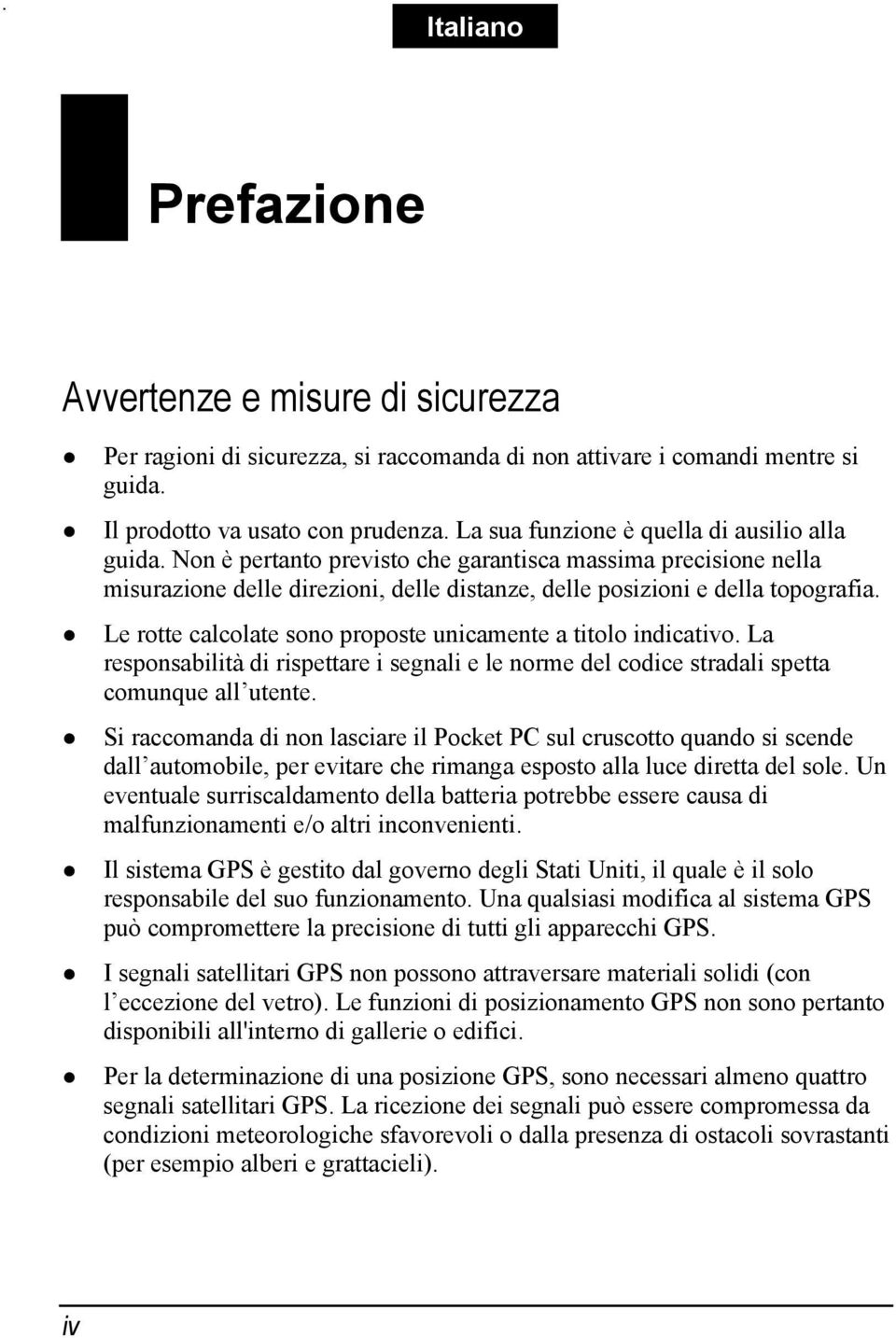 Le rotte calcolate sono proposte unicamente a titolo indicativo. La responsabilità di rispettare i segnali e le norme del codice stradali spetta comunque all utente.