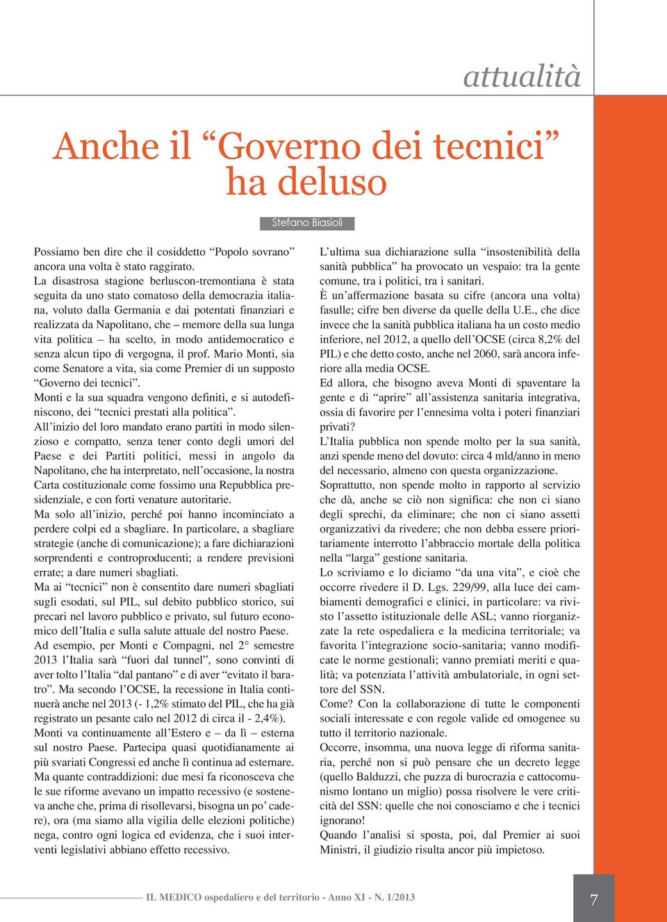 della sua lunga vita politica ha scelto, in modo antidemocratico e senza alcun tipo di vergogna, il prof. Mario Monti, sia come Senatore a vita, sia come Premier di un supposto Governo dei tecnici.