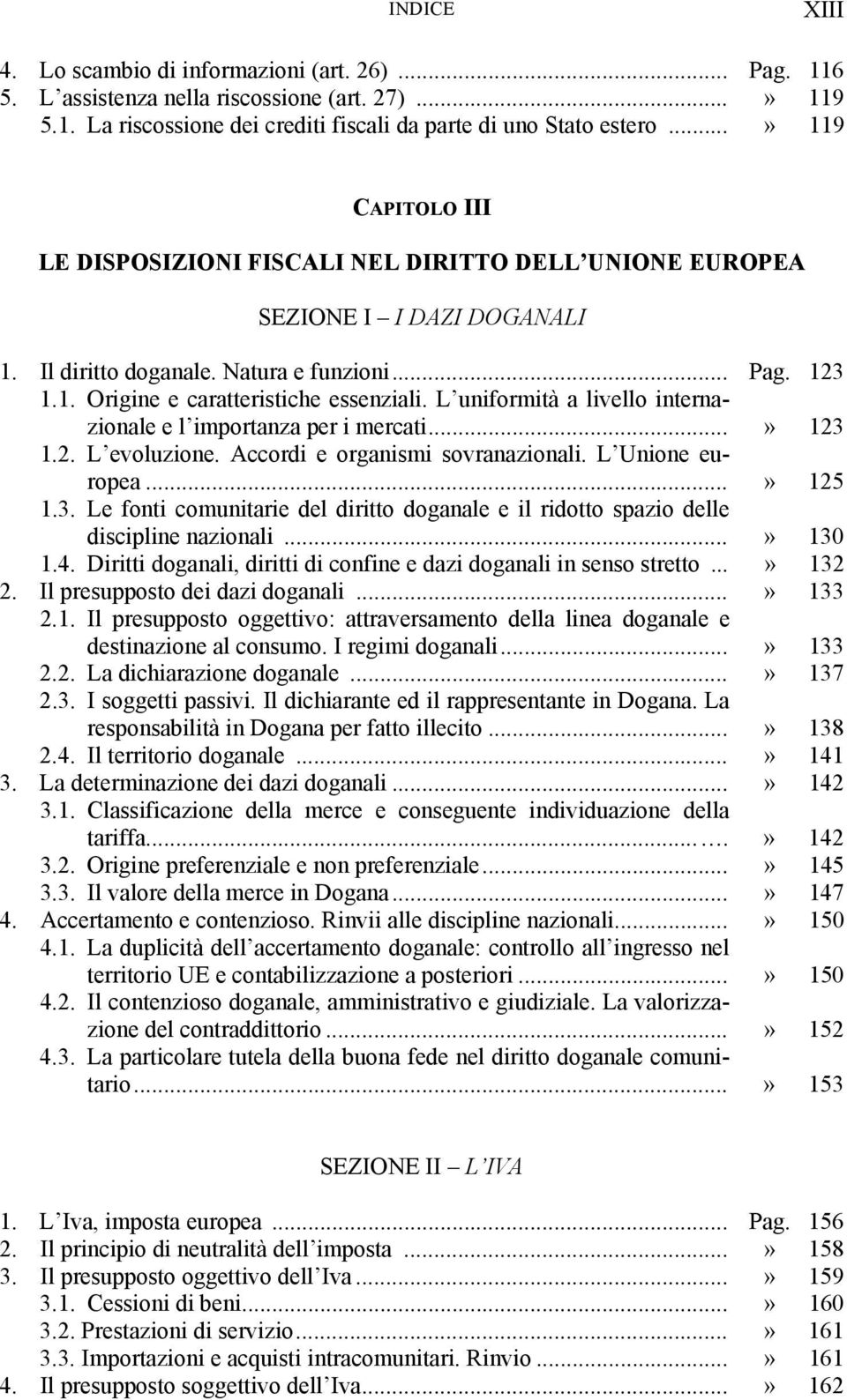 L uniformità a livello internazionale e l importanza per i mercati...» 123 1.2. L evoluzione. Accordi e organismi sovranazionali. L Unione europea...» 125 1.3. Le fonti comunitarie del diritto doganale e il ridotto spazio delle discipline nazionali.