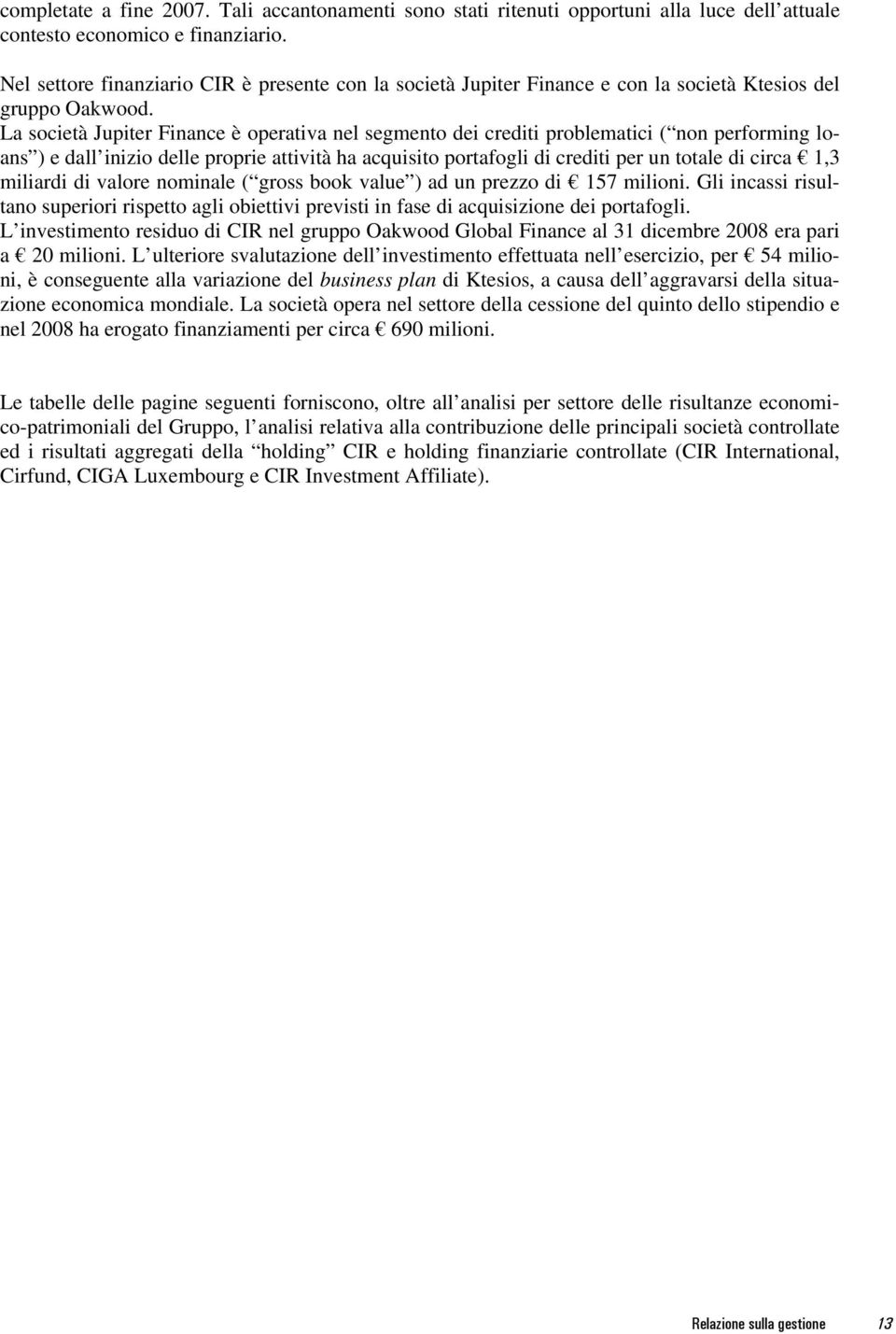 La società Jupiter Finance è operativa nel segmento dei crediti problematici ( non performing loans ) e dall inizio delle proprie attività ha acquisito portafogli di crediti per un totale di circa