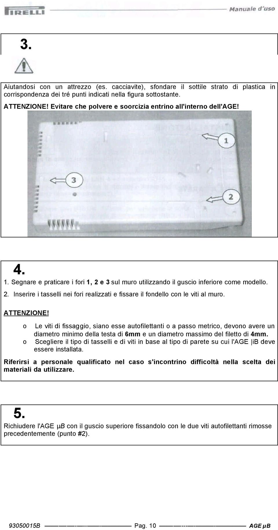 ATTENZIONE! Le viti di fissaggi, sian esse autfilettanti a pass metric, devn avere un diametr minim della testa di 6mm e un diametr massim del filett di 4mm.