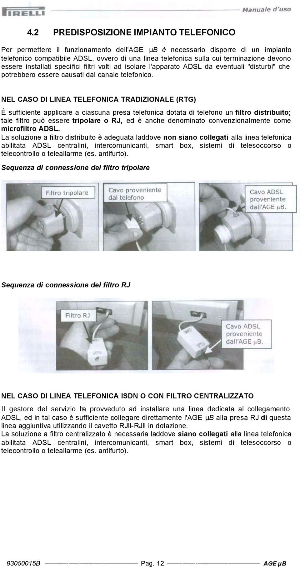 NEL CASO DI LINEA TELEFONICA TRADIZIONALE (RTG) È sufficiente applicare a ciascuna presa telefnica dtata di telefn un filtr distribuit; tale filtr può essere triplare RJ, ed è anche denminat