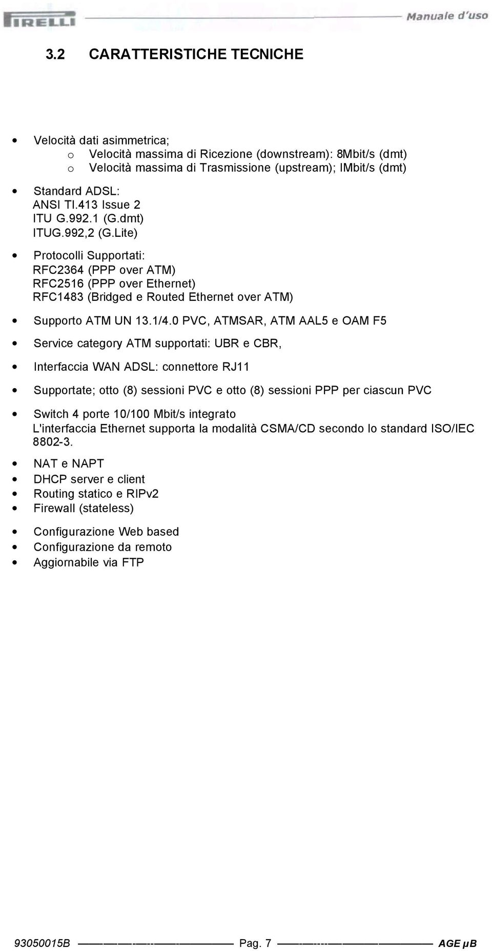 0 PVC, ATMSAR, ATM AAL5 e OAM F5 Service categry ATM supprtati: UBR e CBR, Interfaccia WAN ADSL: cnnettre RJ11 Supprtate; tt (8) sessini PVC e tt (8) sessini PPP per ciascun PVC Switch 4 prte 10/100