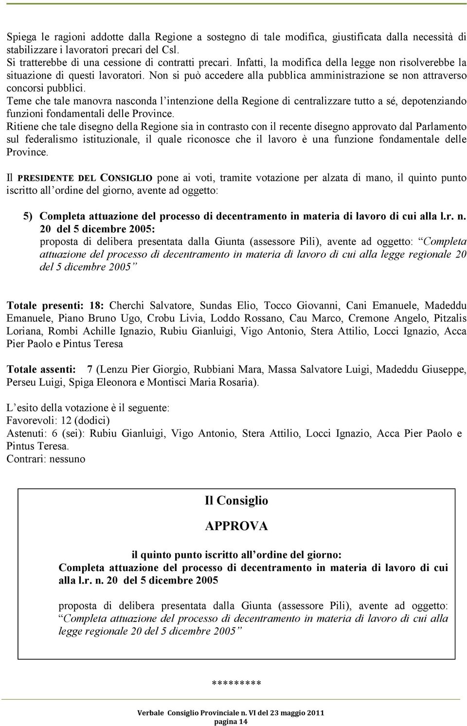 Teme che tale manovra nasconda l intenzione della Regione di centralizzare tutto a sé, depotenziando funzioni fondamentali delle Province.