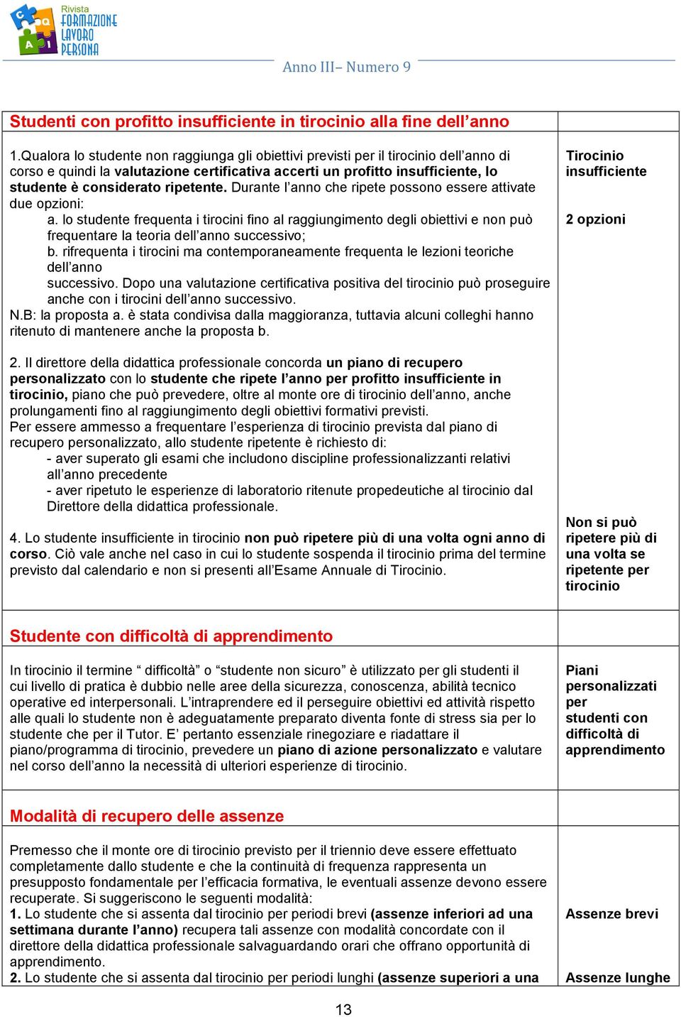 Durante l anno che ripete possono essere attivate due opzioni: a. lo studente frequenta i tirocini fino al raggiungimento degli obiettivi e non può frequentare la teoria dell anno successivo; b.