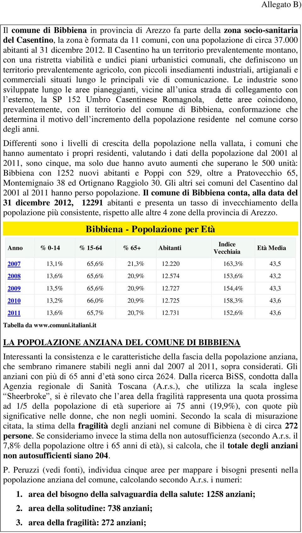 Il Casentino ha un territorio prevalentemente montano, con una ristretta viabilità e undici piani urbanistici comunali, che definiscono un territorio prevalentemente agricolo, con piccoli