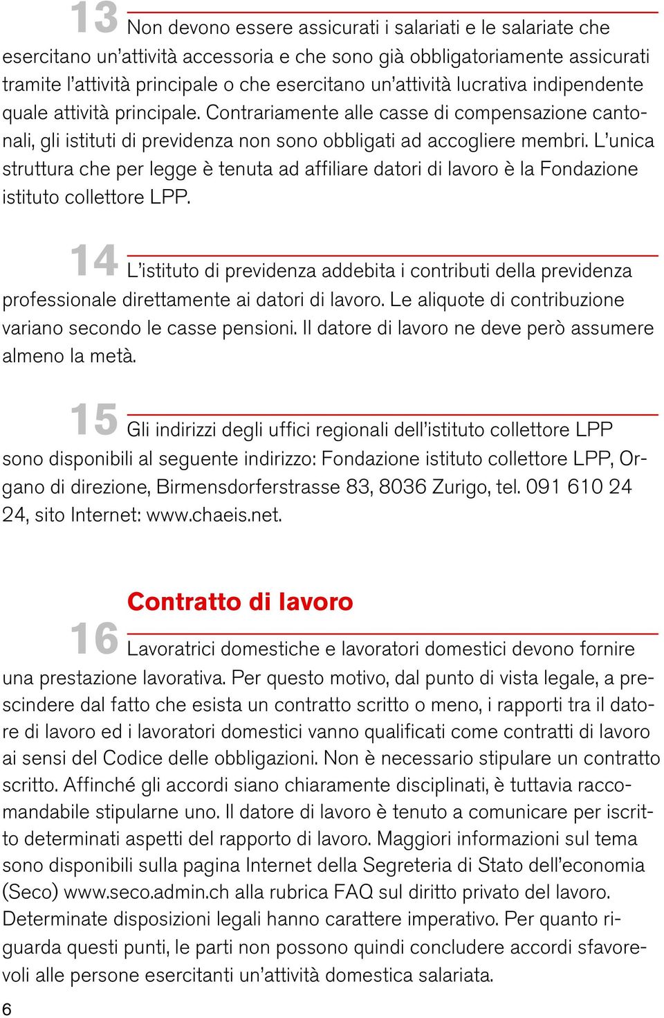 L unica struttura che per legge è tenuta ad affiliare datori di lavoro è la Fondazione istituto collettore LPP.