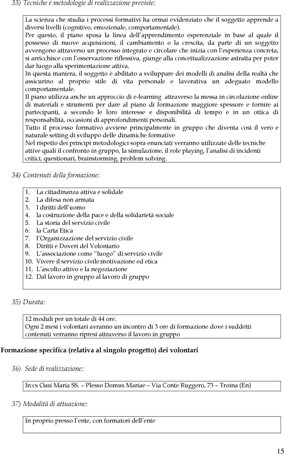 Per questo, il piano sposa la linea dell apprendimento esperenziale in base al quale il possesso di nuove acquisizioni, il cambiamento o la crescita, da parte di un soggetto avvengono attraverso un