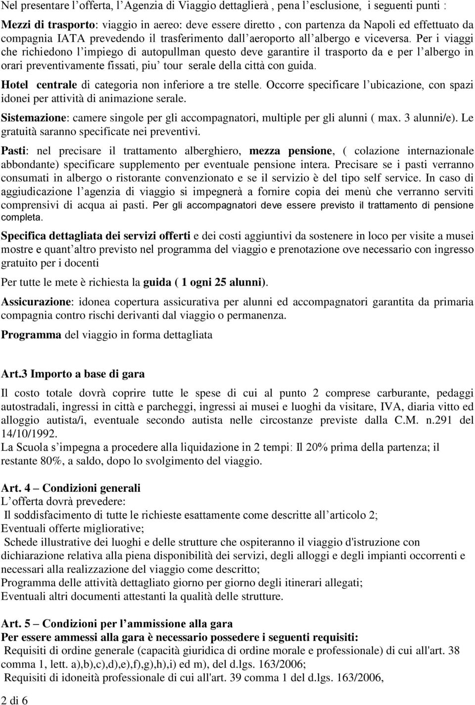 Per i viaggi che richiedono l impiego di autopullman questo deve garantire il trasporto da e per l albergo in orari preventivamente fissati, piu tour serale della città con guida.