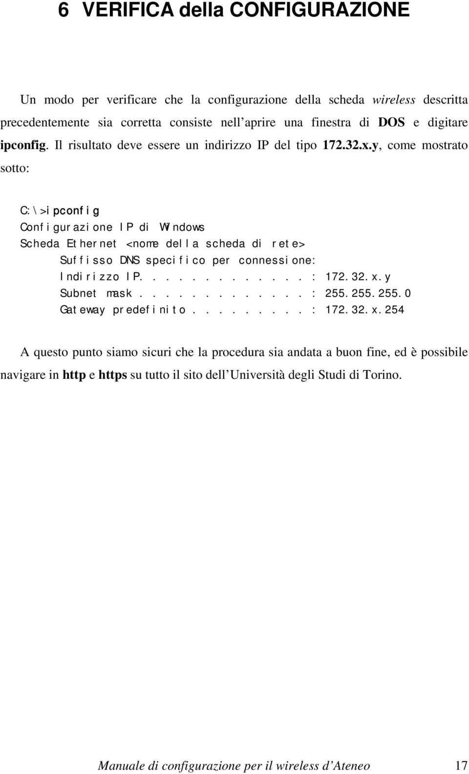 y, come mostrato sotto: C:\>ipconfig Configurazione IP di Windows Scheda Ethernet <nome della scheda di rete> Suffisso DNS specifico per connessione: Indirizzo IP............. : 172.32.x.