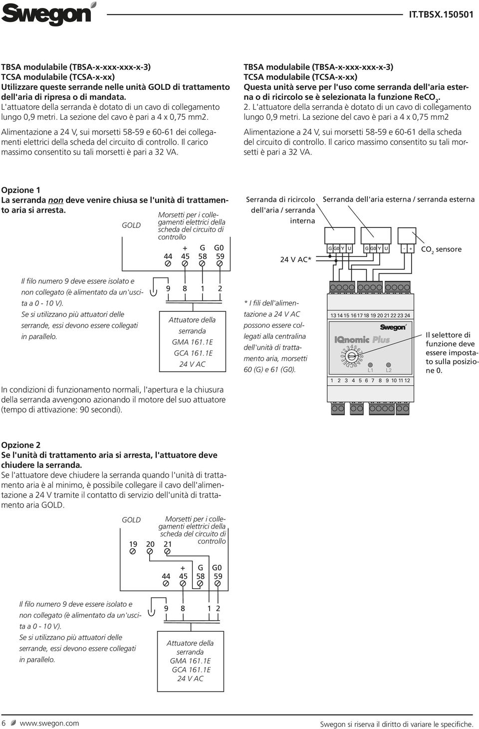 Alimentazione a 24 V, sui morsetti 5859 e 6061 dei collegamenti elettrici della scheda del circuito di controllo. Il carico massimo consentito su tali morsetti è pari a 32 VA.