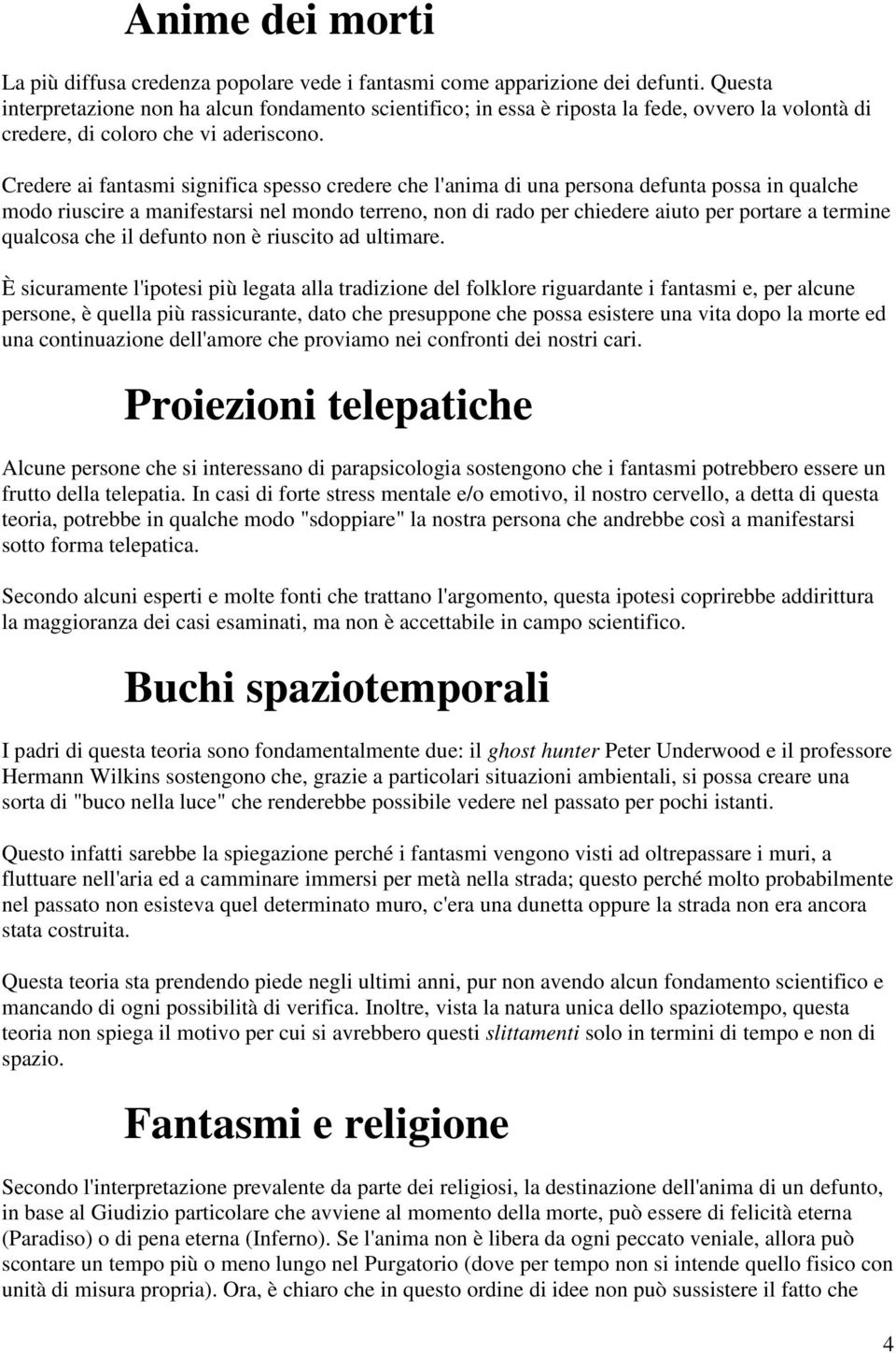 Credere ai fantasmi significa spesso credere che l'anima di una persona defunta possa in qualche modo riuscire a manifestarsi nel mondo terreno, non di rado per chiedere aiuto per portare a termine