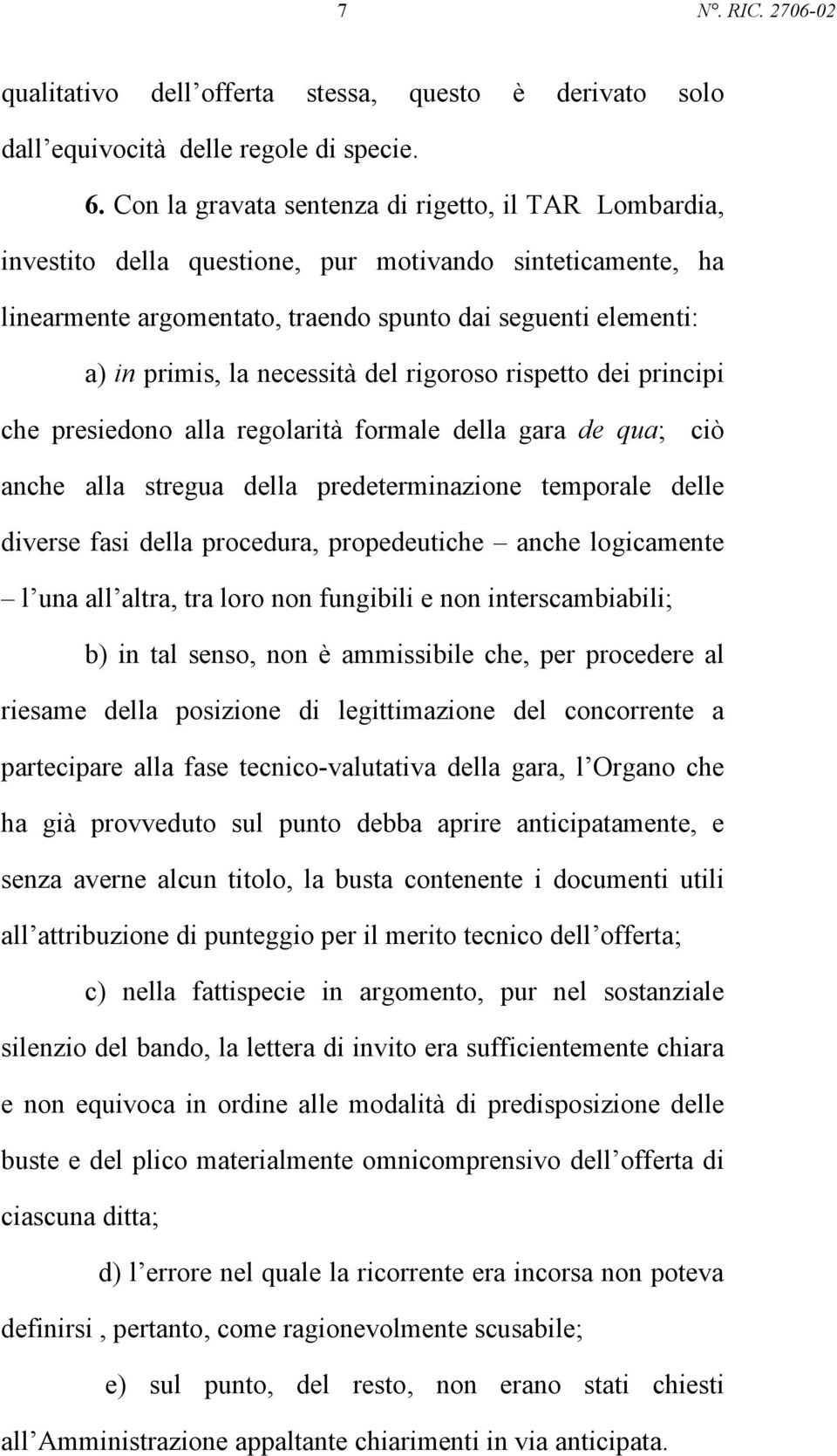 necessità del rigoroso rispetto dei principi che presiedono alla regolarità formale della gara de qua; ciò anche alla stregua della predeterminazione temporale delle diverse fasi della procedura,