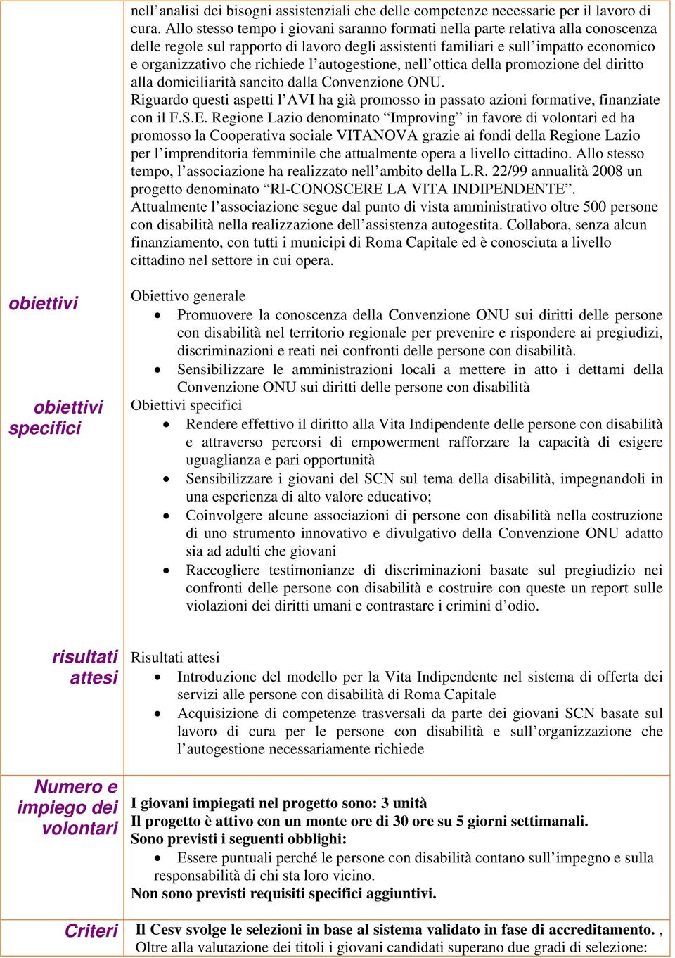 autogestione, nell ottica della promozione del diritto alla domiciliarità sancito dalla Convenzione ONU. Riguardo questi aspetti l AVI ha già promosso in passato azioni formative, finanziate con il F.