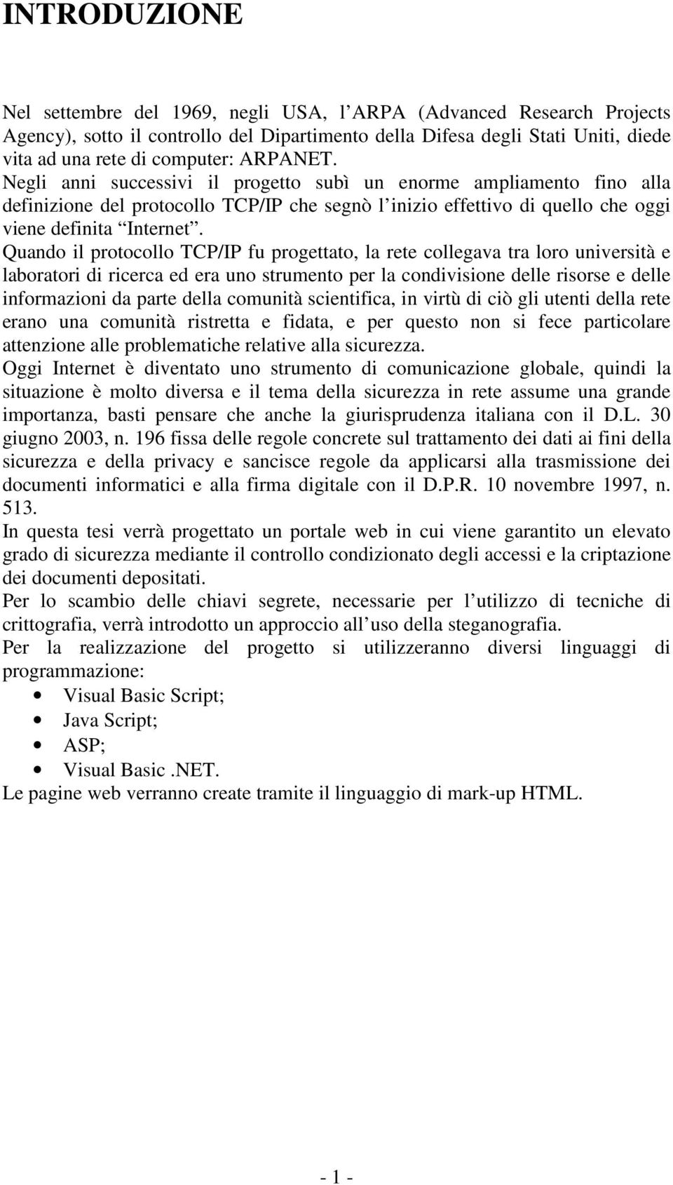 Quando il protocollo TCP/IP fu progettato, la rete collegava tra loro università e laboratori di ricerca ed era uno strumento per la condivisione delle risorse e delle informazioni da parte della