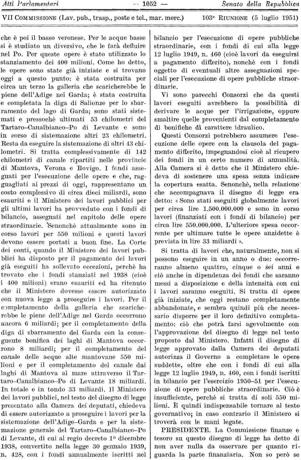 Come ho detto, le opere sono state già iniziate e si trovano oggi a questo punto: è stata costruita per circa un terzo la galleria che scaricherebbe le piene dell'adige nel Garda; è stata costruita e