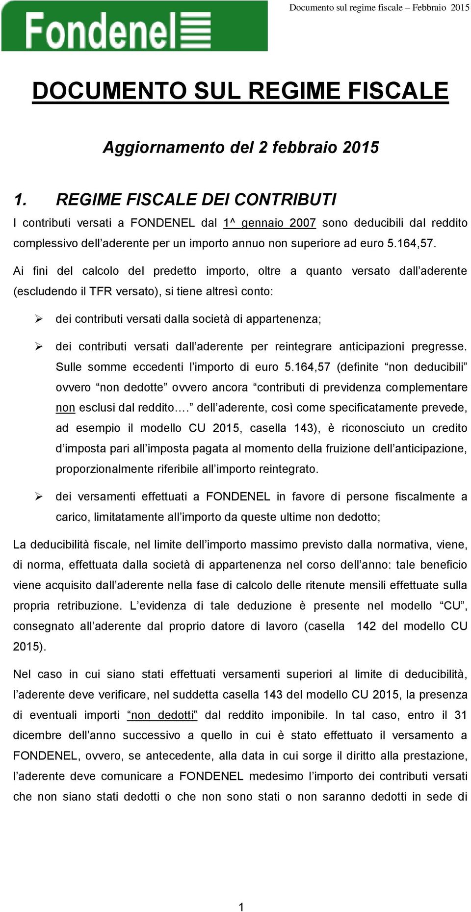 Ai fini del calcolo del predetto importo, oltre a quanto versato dall aderente (escludendo il TFR versato), si tiene altresì conto: dei contributi versati dalla società di appartenenza; dei