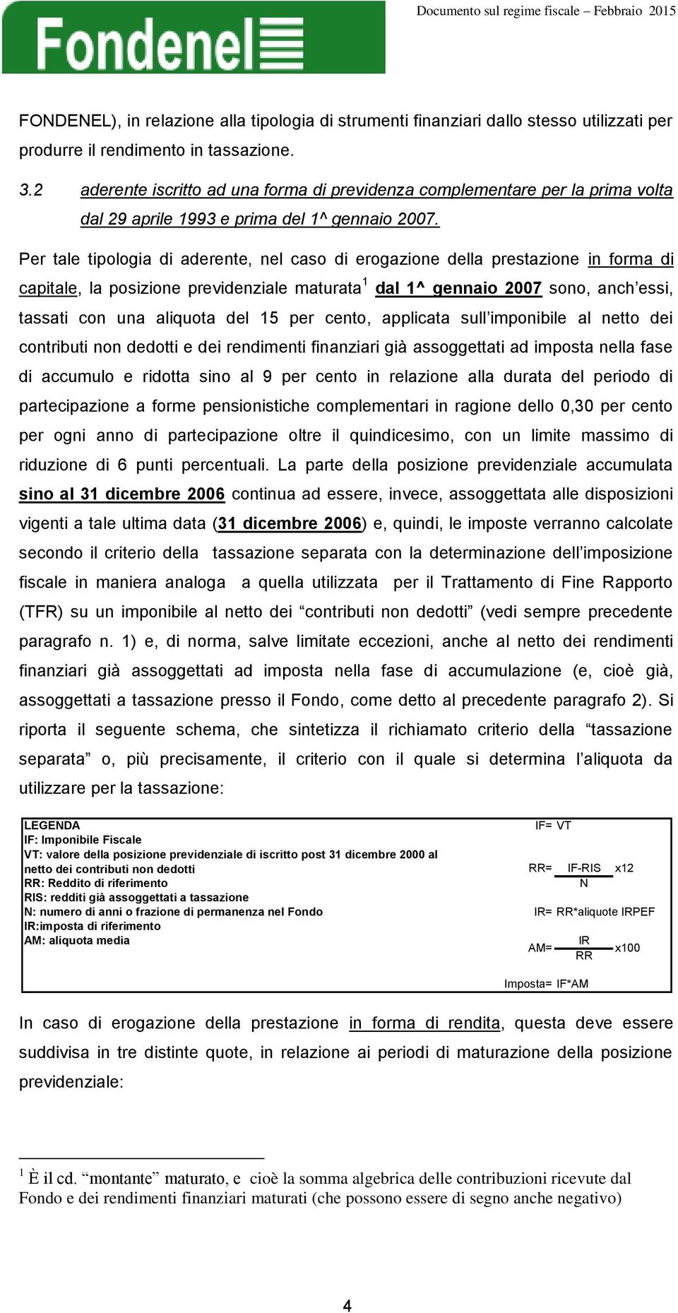 Per tale tipologia di aderente, nel caso di erogazione della prestazione in forma di capitale, la posizione previdenziale maturata 1 dal 1^ gennaio 2007 sono, anch essi, tassati con una aliquota del