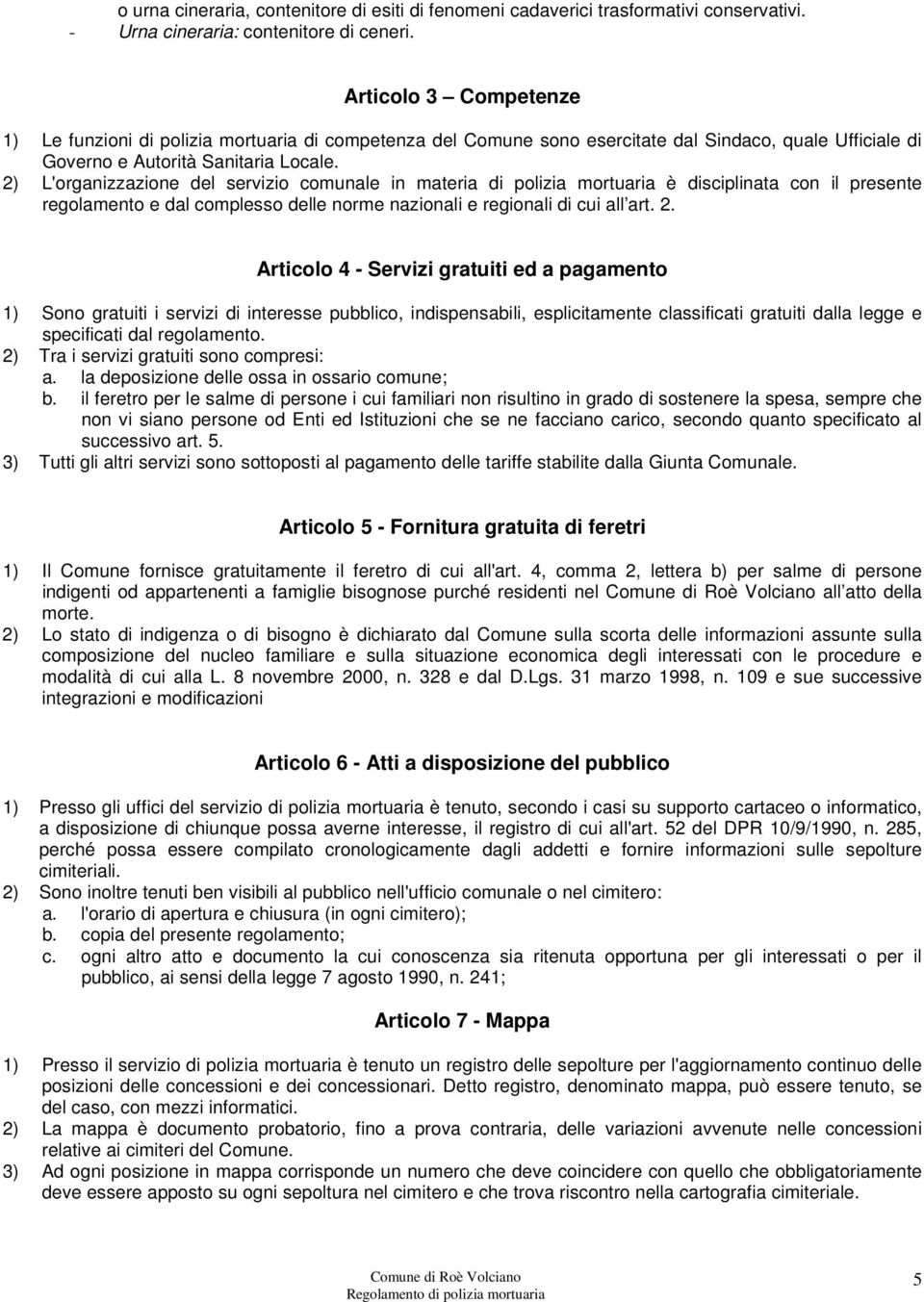 2) L'organizzazione del servizio comunale in materia di polizia mortuaria è disciplinata con il presente regolamento e dal complesso delle norme nazionali e regionali di cui all art. 2.