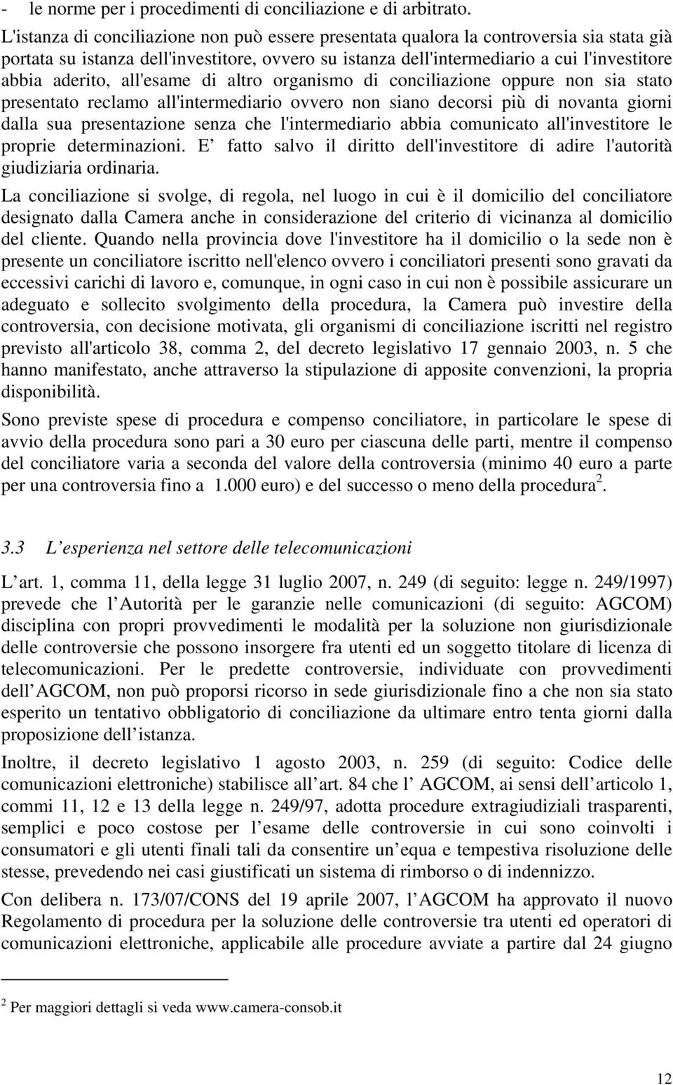 all'esame di altro organismo di conciliazione oppure non sia stato presentato reclamo all'intermediario ovvero non siano decorsi più di novanta giorni dalla sua presentazione senza che