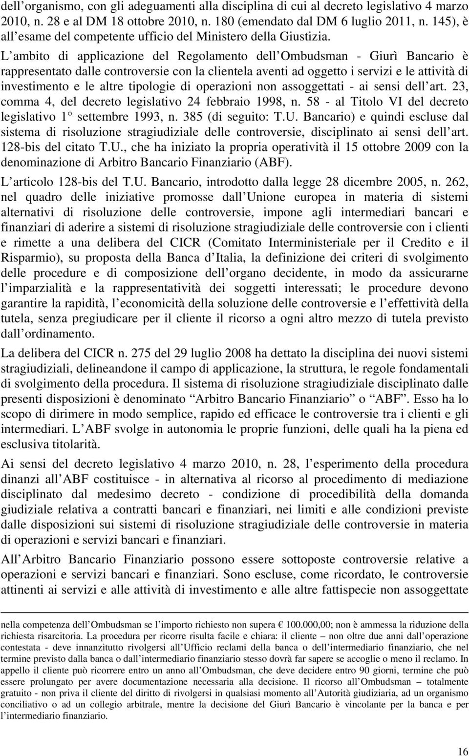 L ambito di applicazione del Regolamento dell Ombudsman - Giurì Bancario è rappresentato dalle controversie con la clientela aventi ad oggetto i servizi e le attività di investimento e le altre