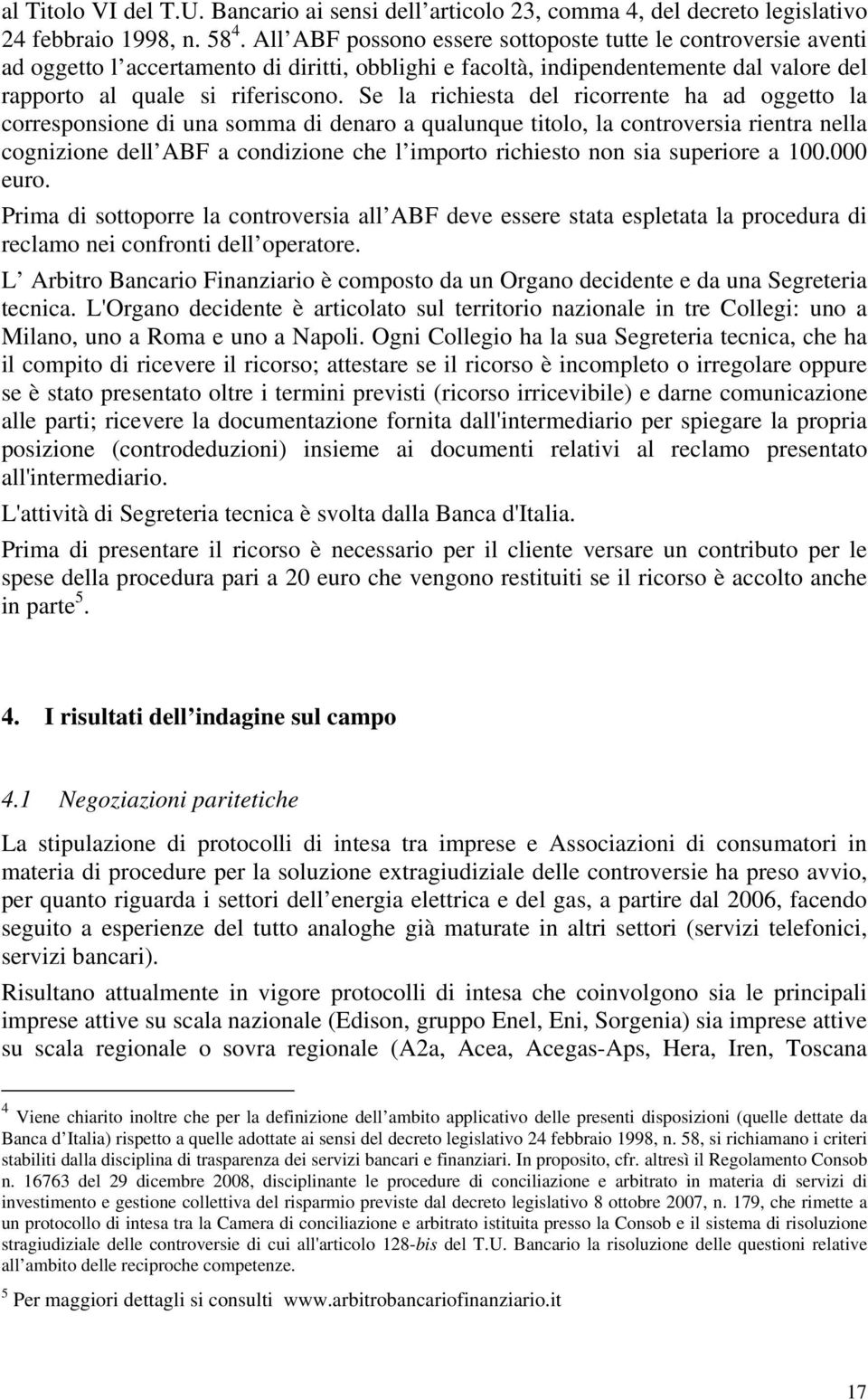 Se la richiesta del ricorrente ha ad oggetto la corresponsione di una somma di denaro a qualunque titolo, la controversia rientra nella cognizione dell ABF a condizione che l importo richiesto non