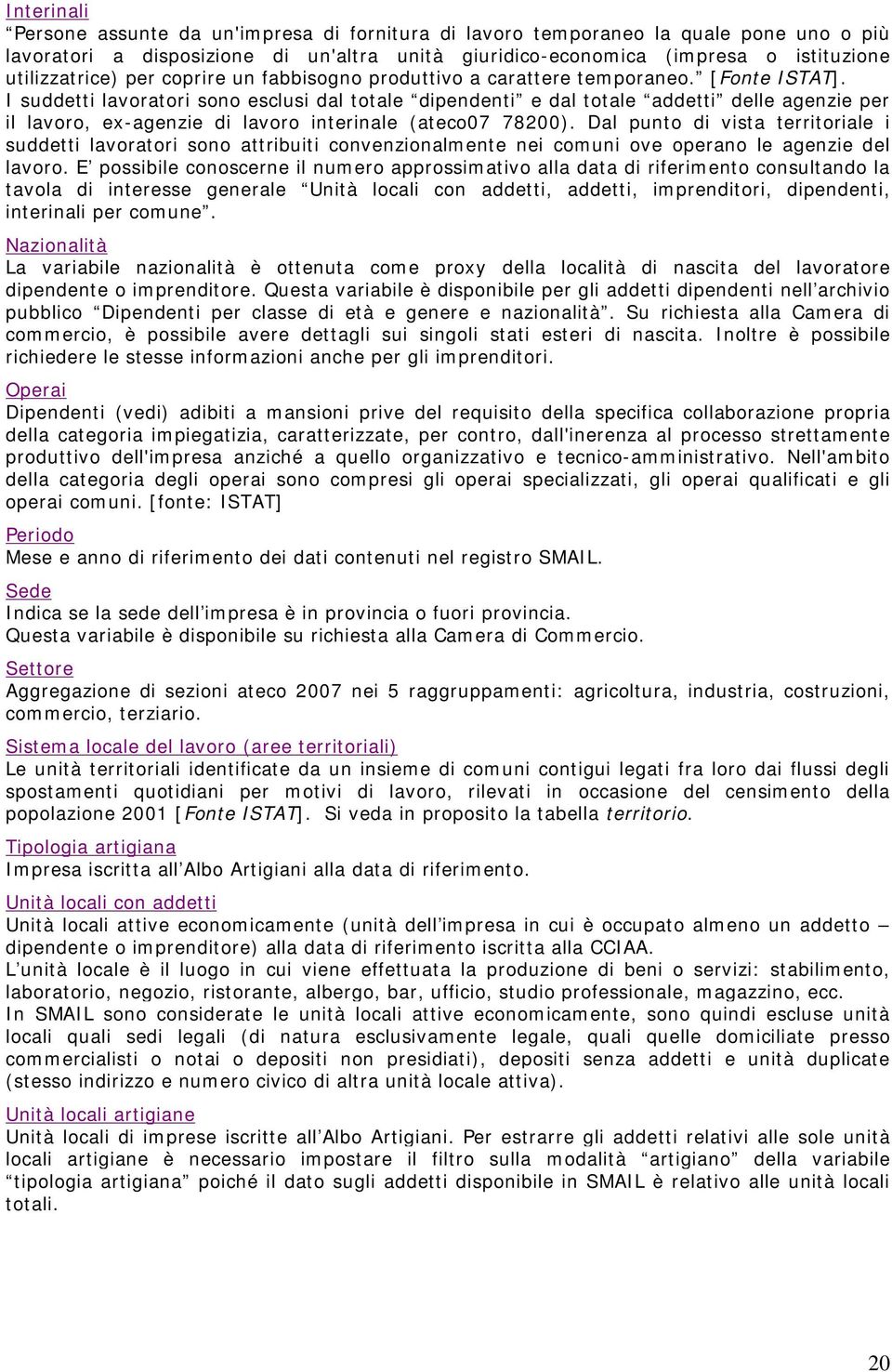 I suddetti lavoratori sono esclusi dal totale dipendenti e dal totale addetti delle agenzie per il lavoro, ex-agenzie di lavoro interinale (ateco07 78200).