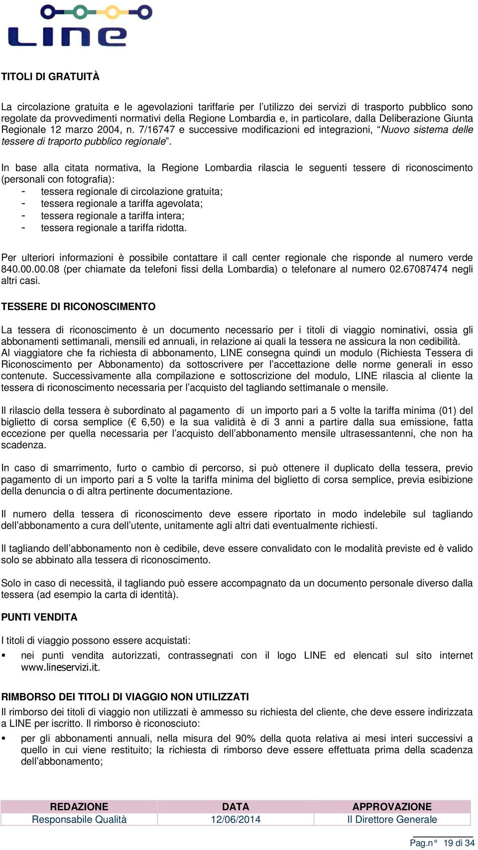 In base alla citata nrmativa, la Regine Lmbardia rilascia le seguenti tessere di ricnsciment (persnali cn ftgrafia): - tessera reginale di circlazine gratuita; - tessera reginale a tariffa agevlata;