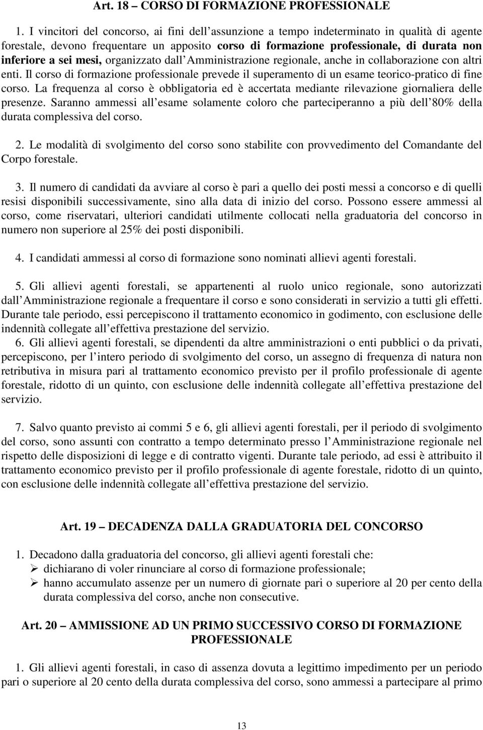 mesi, organizzato dall Amministrazione regionale, anche in collaborazione con altri enti. Il corso di formazione professionale prevede il superamento di un esame teorico-pratico di fine corso.