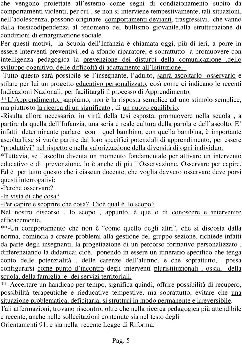 Per questi motivi, la Scuola dell Infanzia è chiamata oggi, più di ieri, a porre in essere interventi preventivi,ed a sfondo riparatore, e soprattutto a promuovere con intelligenza pedagogica la