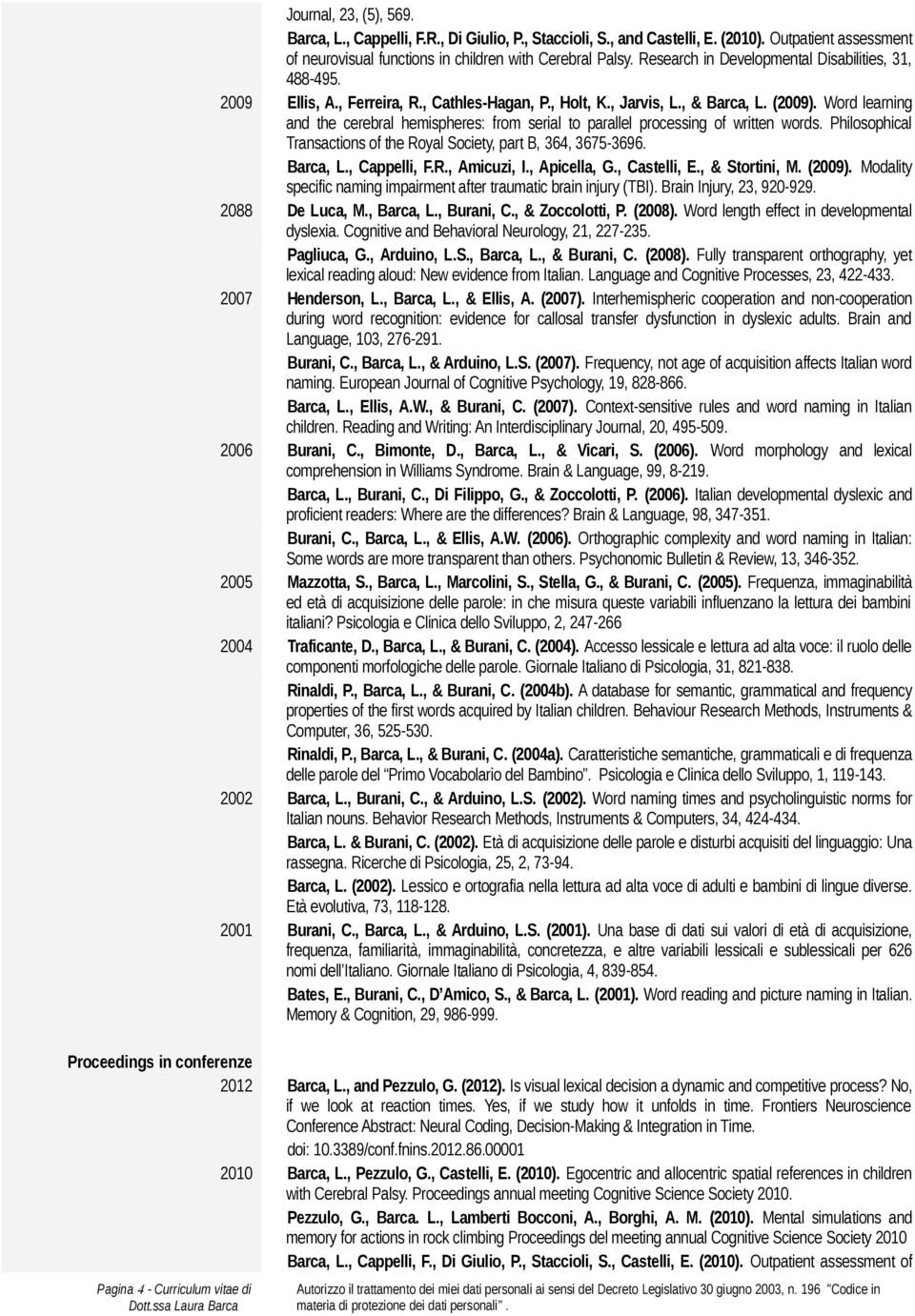 Word learning and the cerebral hemispheres: from serial to parallel processing of written words. Philosophical Transactions of the Royal Society, part B, 364, 3675-3696. Barca, L., Cappelli, F.R., Amicuzi, I.