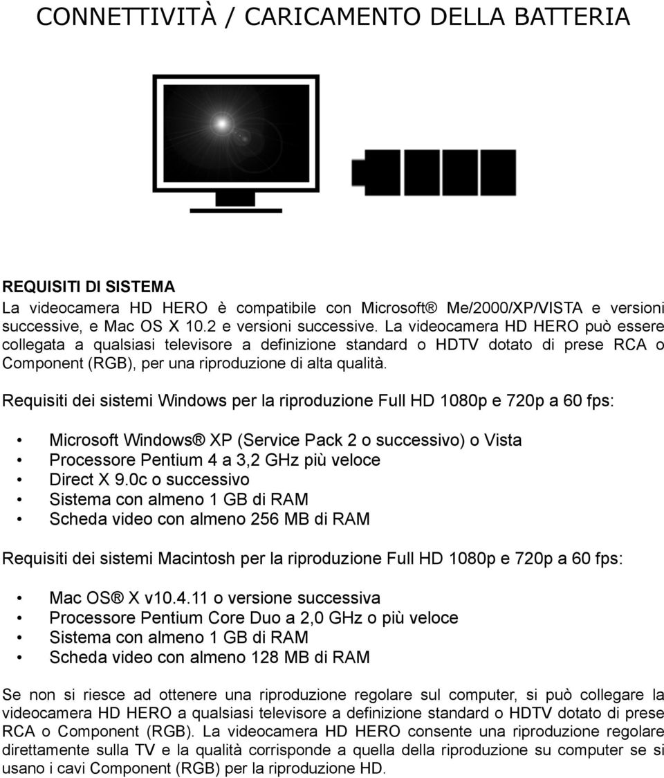 Requisiti dei sistemi Windows per la riproduzione Full HD 1080p e 720p a 60 fps: Microsoft Windows XP (Service Pack 2 o successivo) o Vista Processore Pentium 4 a 3,2 GHz più veloce Direct X 9.