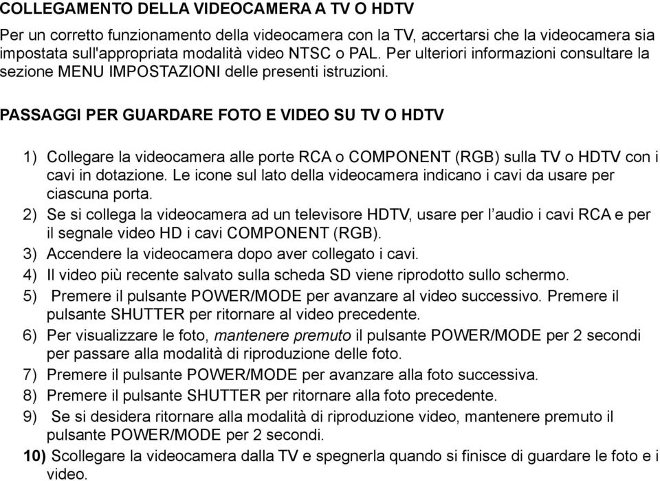 PASSAGGI PER GUARDARE FOTO E VIDEO SU TV O HDTV 1) Collegare la videocamera alle porte RCA o COMPONENT (RGB) sulla TV o HDTV con i cavi in dotazione.