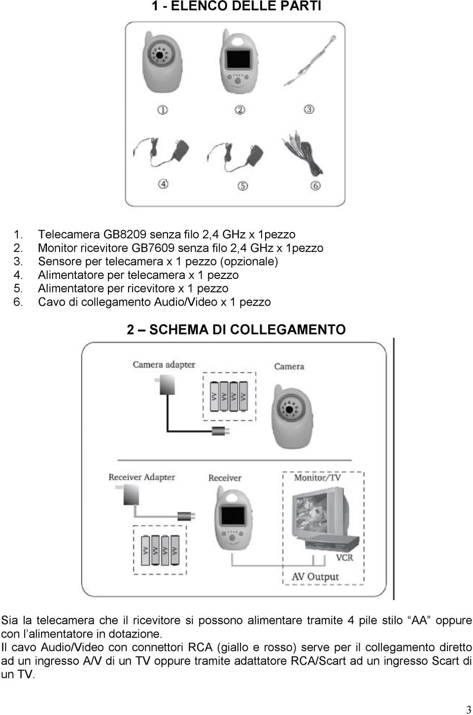 Cavo di collegamento Audio/Video x 1 pezzo 2 SCHEMA DI COLLEGAMENTO Sia la telecamera che il ricevitore si possono alimentare tramite 4 pile stilo AA oppure